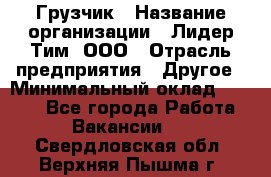 Грузчик › Название организации ­ Лидер Тим, ООО › Отрасль предприятия ­ Другое › Минимальный оклад ­ 6 000 - Все города Работа » Вакансии   . Свердловская обл.,Верхняя Пышма г.